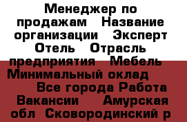 Менеджер по продажам › Название организации ­ Эксперт Отель › Отрасль предприятия ­ Мебель › Минимальный оклад ­ 50 000 - Все города Работа » Вакансии   . Амурская обл.,Сковородинский р-н